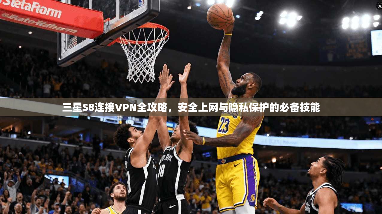 三星S8连接VPN全攻略，安全上网与隐私保护的必备技能