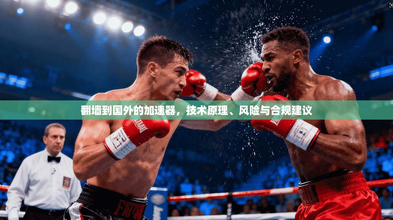 翻墙到国外的加速器，技术原理、风险与合规建议