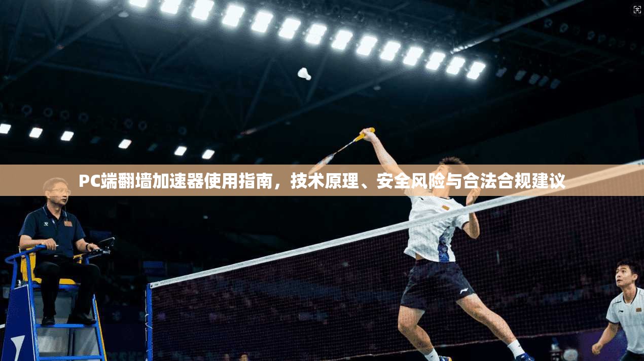 PC端翻墙加速器使用指南，技术原理、安全风险与合法合规建议