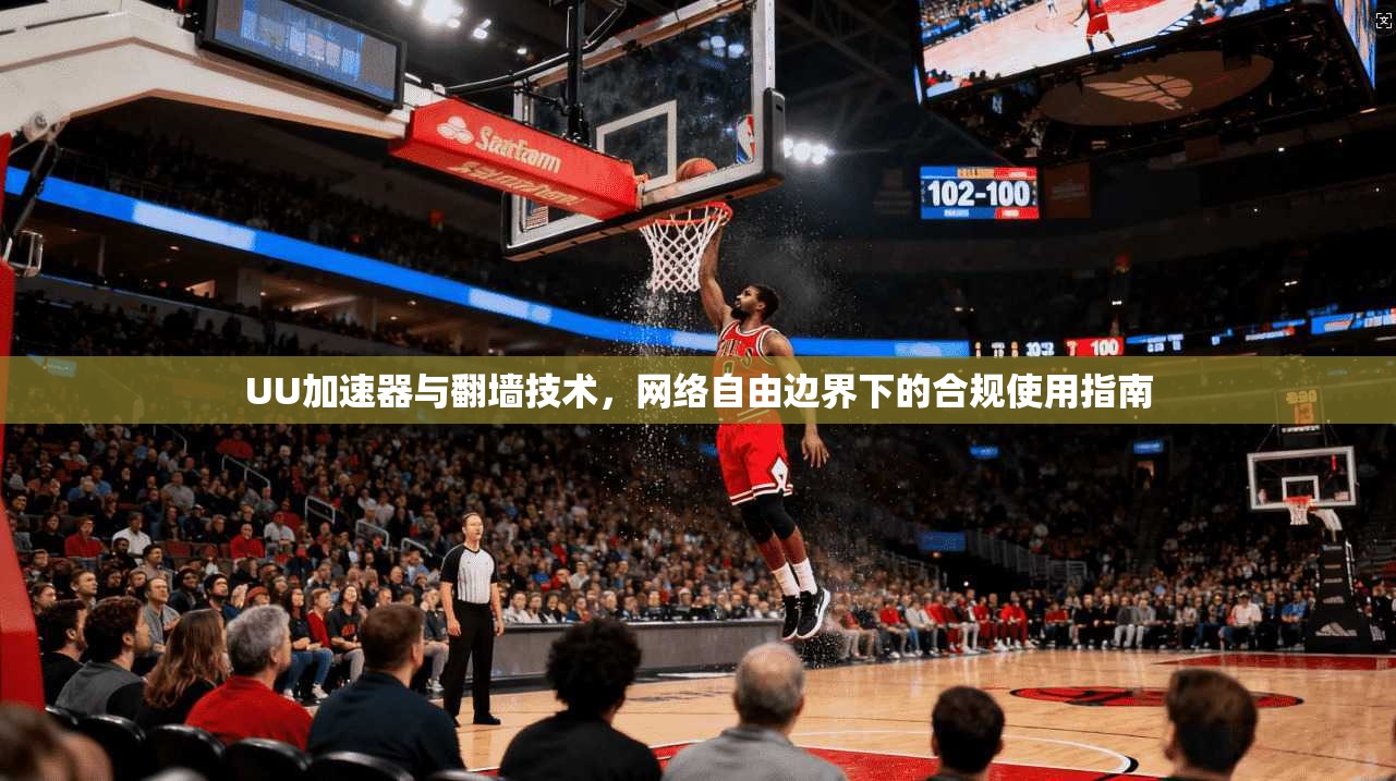 UU加速器与翻墙技术，网络自由边界下的合规使用指南