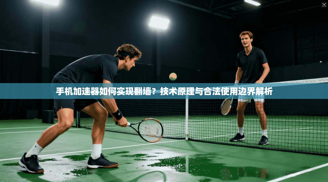 手机加速器如何实现翻墙？技术原理与合法使用边界解析