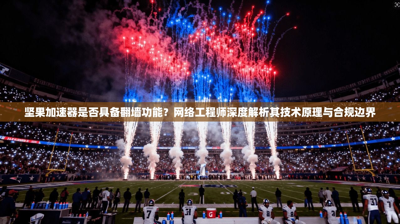 坚果加速器是否具备翻墙功能？网络工程师深度解析其技术原理与合规边界