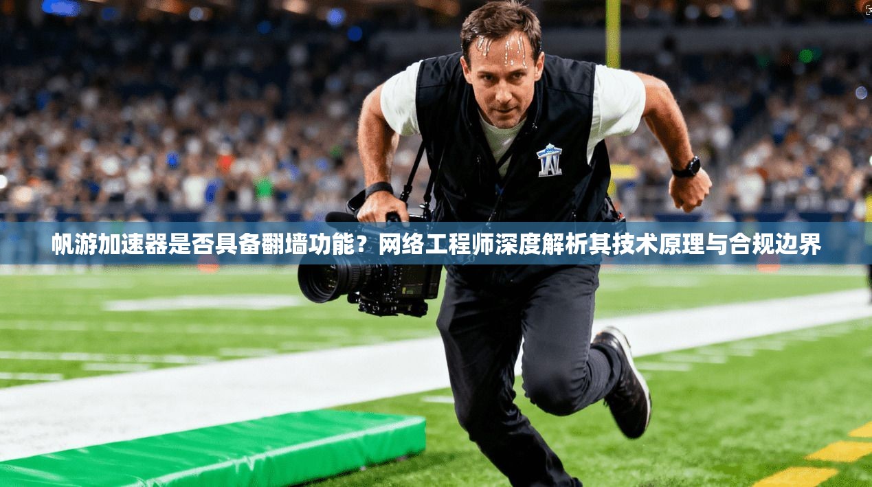 帆游加速器是否具备翻墙功能？网络工程师深度解析其技术原理与合规边界