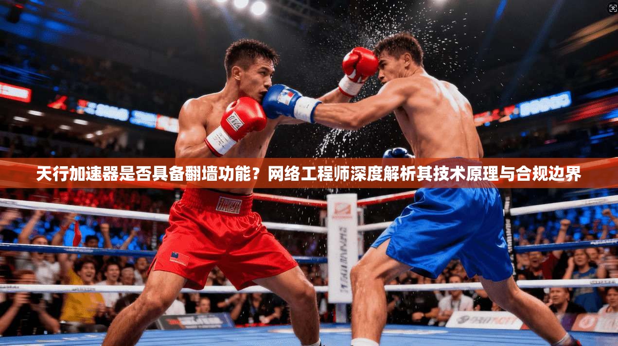 天行加速器是否具备翻墙功能？网络工程师深度解析其技术原理与合规边界