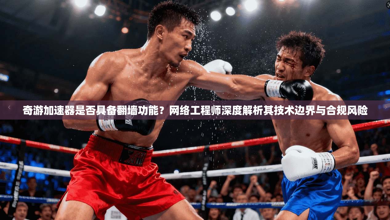 奇游加速器是否具备翻墙功能？网络工程师深度解析其技术边界与合规风险