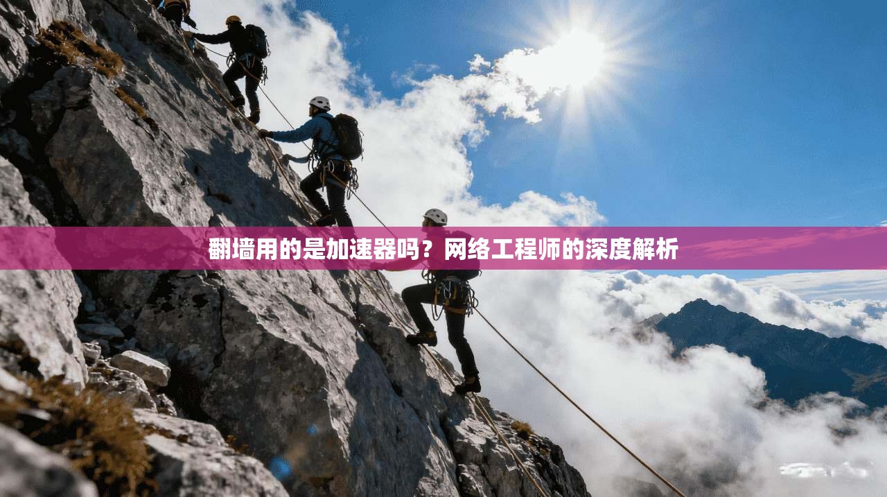 翻墙用的是加速器吗？网络工程师的深度解析