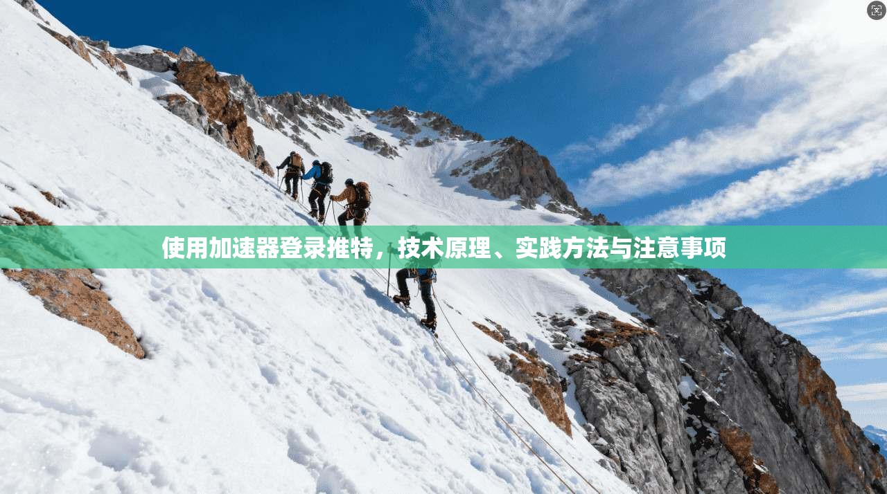 使用加速器登录推特，技术原理、实践方法与注意事项