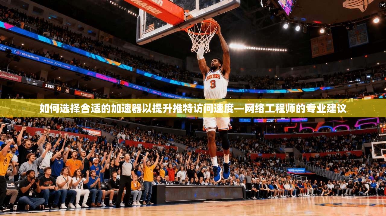 如何选择合适的加速器以提升推特访问速度—网络工程师的专业建议