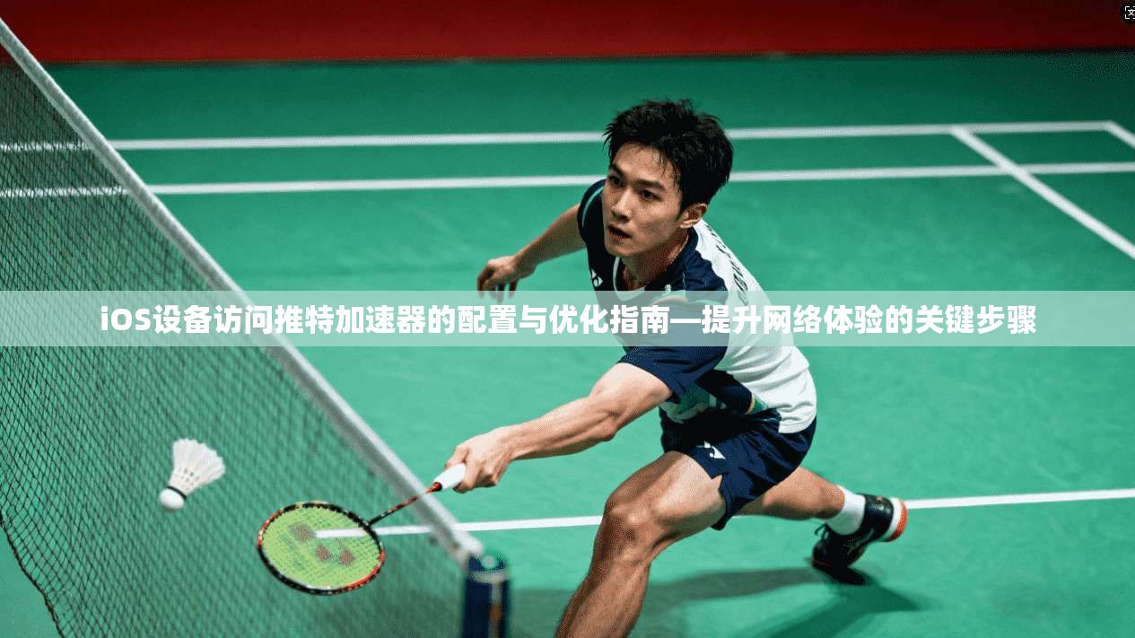 iOS设备访问推特加速器的配置与优化指南—提升网络体验的关键步骤