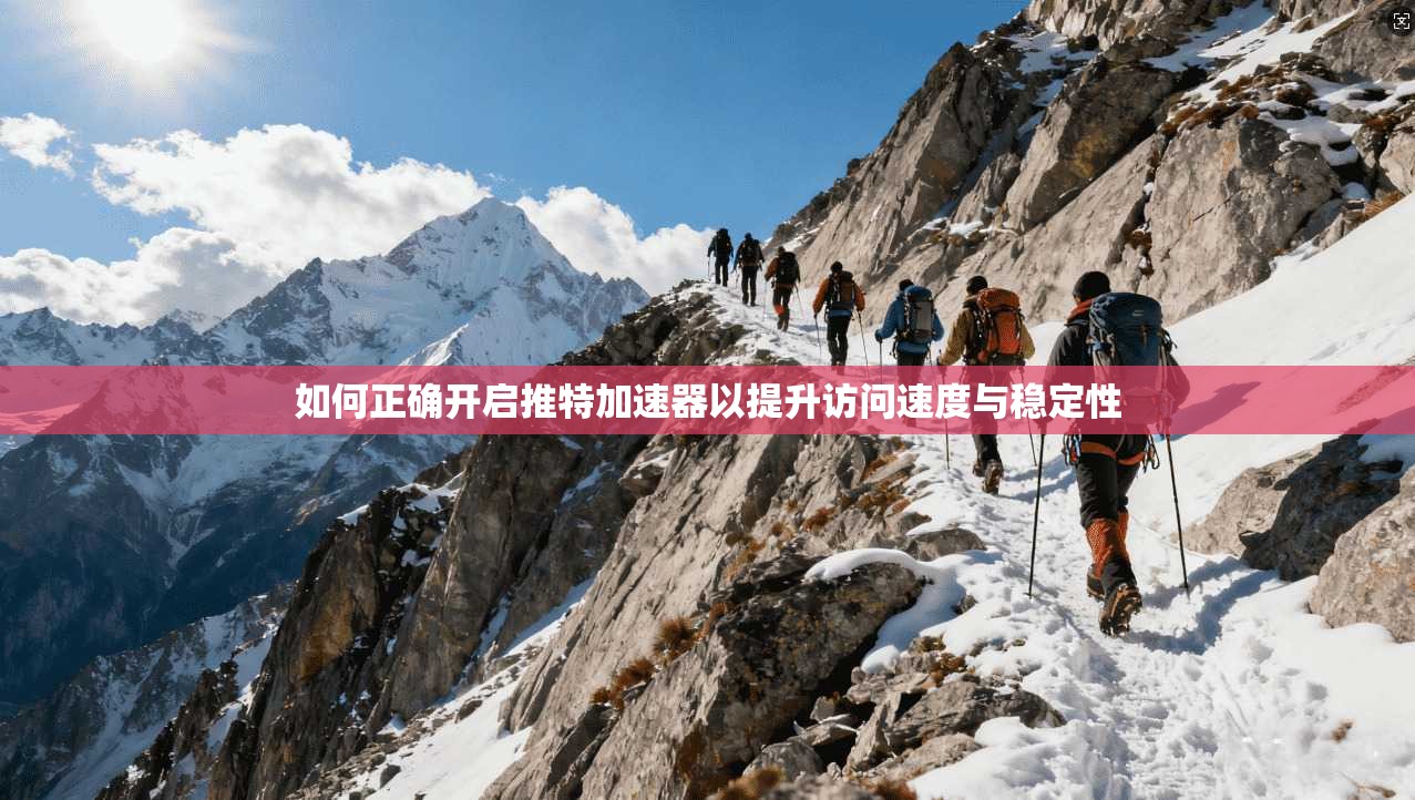 如何正确开启推特加速器以提升访问速度与稳定性
