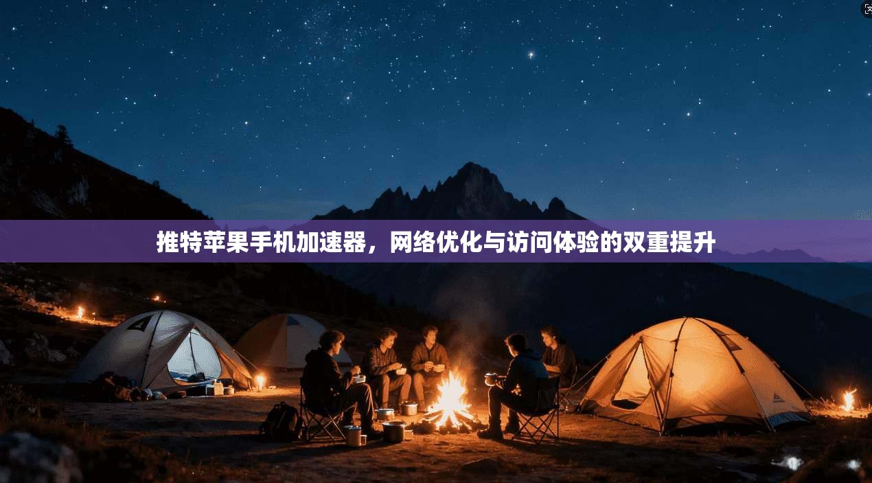 推特苹果手机加速器，网络优化与访问体验的双重提升