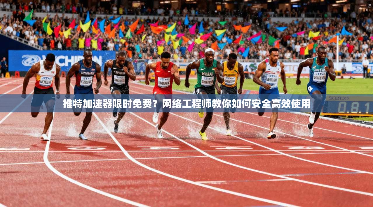 推特加速器限时免费？网络工程师教你如何安全高效使用