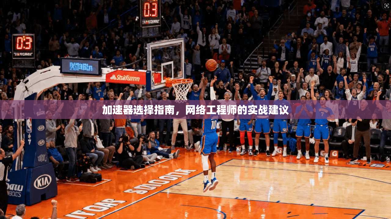 加速器选择指南，网络工程师的实战建议