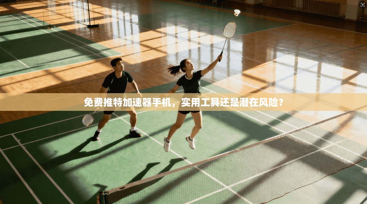 免费推特加速器手机，实用工具还是潜在风险？