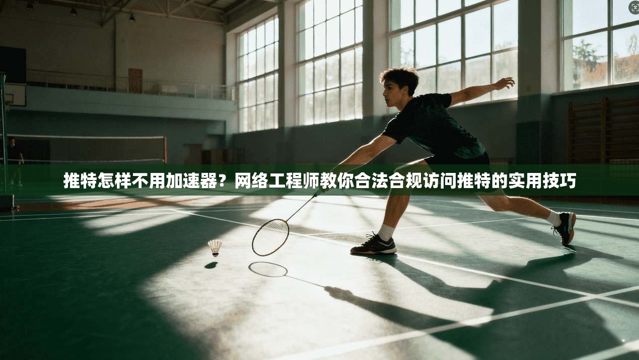 推特怎样不用加速器？网络工程师教你合法合规访问推特的实用技巧