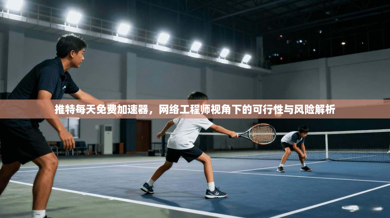 推特每天免费加速器，网络工程师视角下的可行性与风险解析