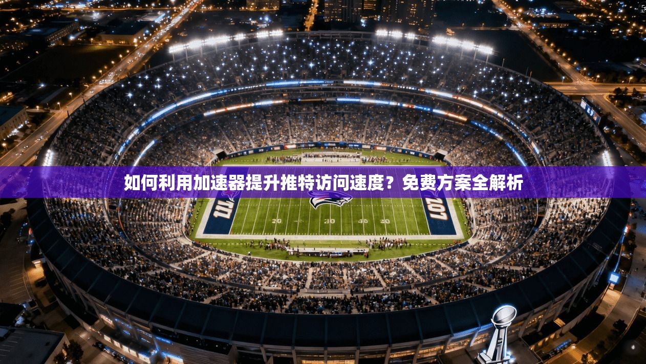 如何利用加速器提升推特访问速度？免费方案全解析