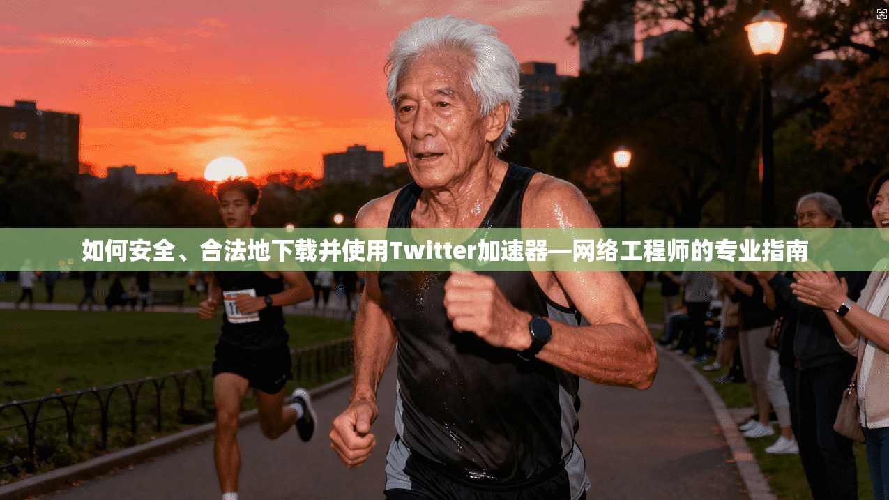 如何安全、合法地下载并使用Twitter加速器—网络工程师的专业指南