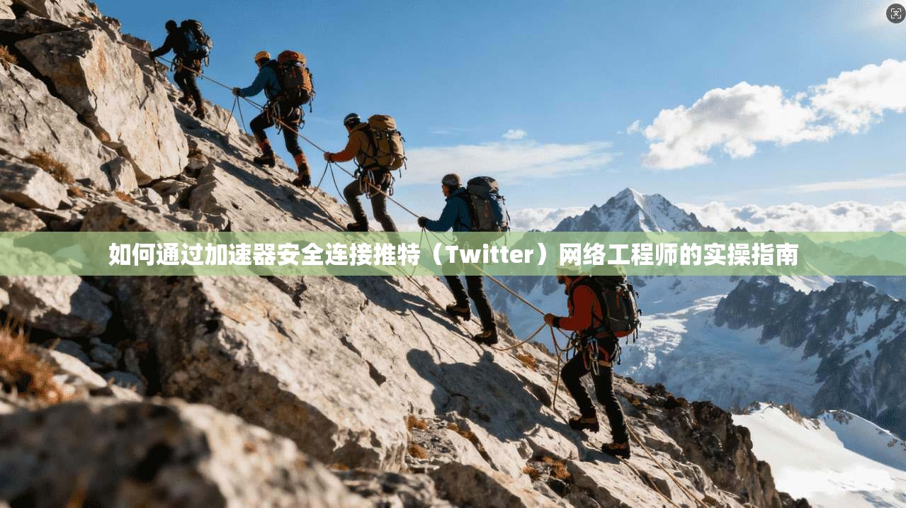 如何通过加速器安全连接推特（Twitter）网络工程师的实操指南