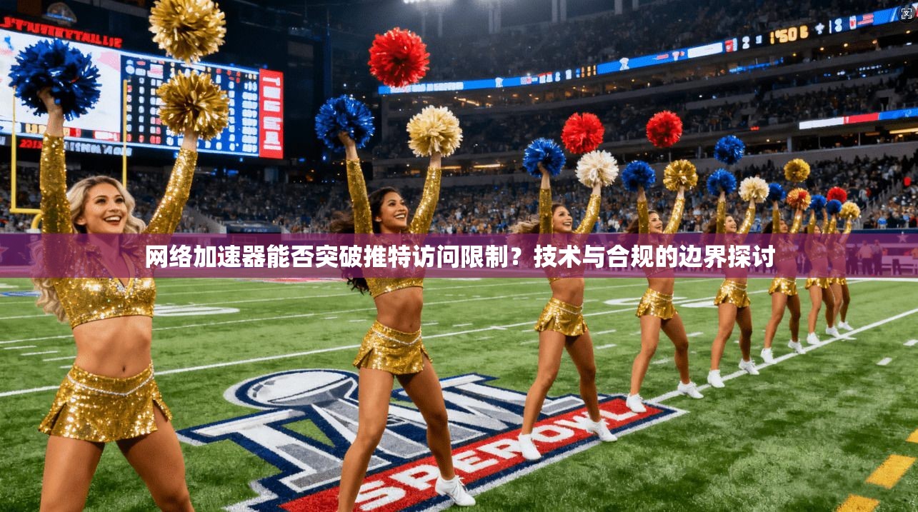 网络加速器能否突破推特访问限制？技术与合规的边界探讨