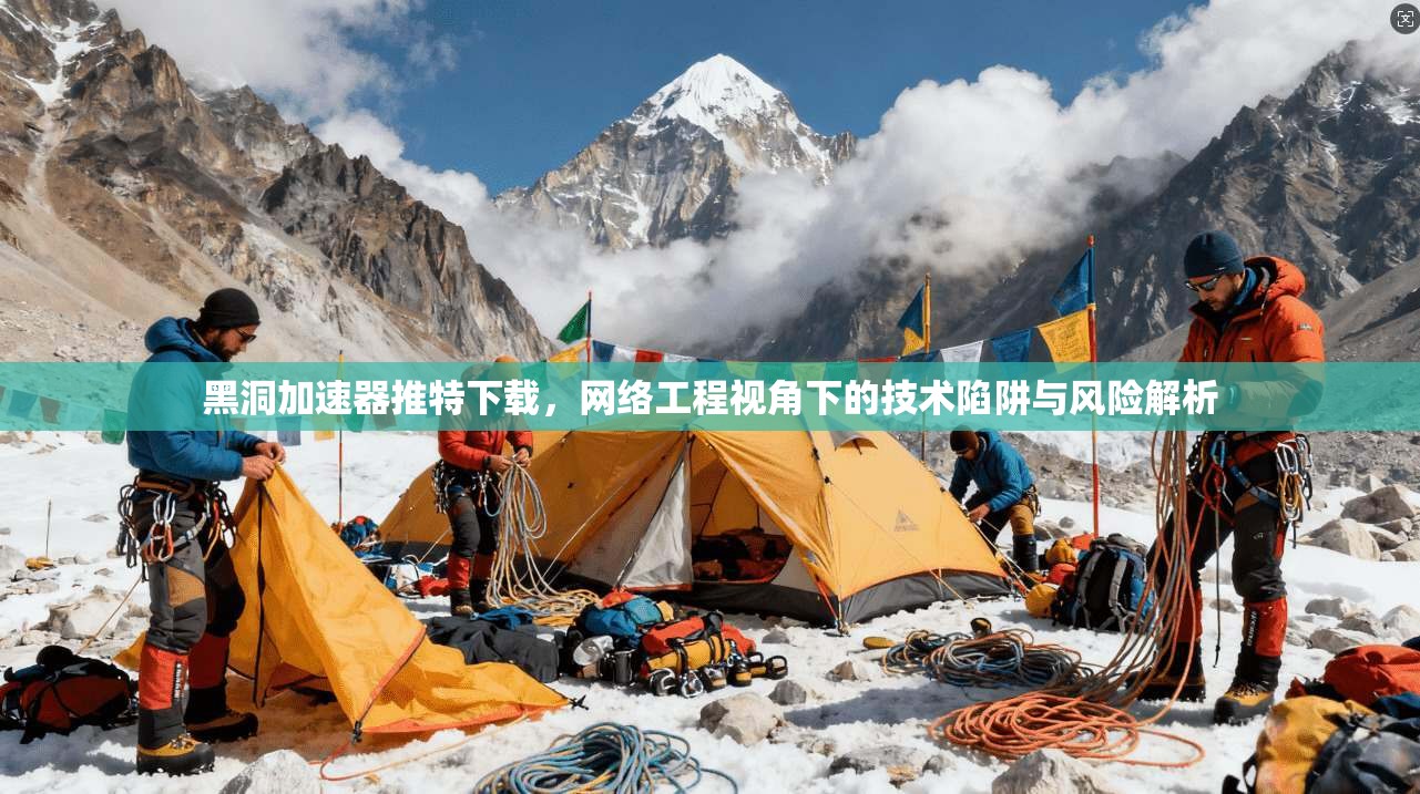 黑洞加速器推特下载，网络工程视角下的技术陷阱与风险解析