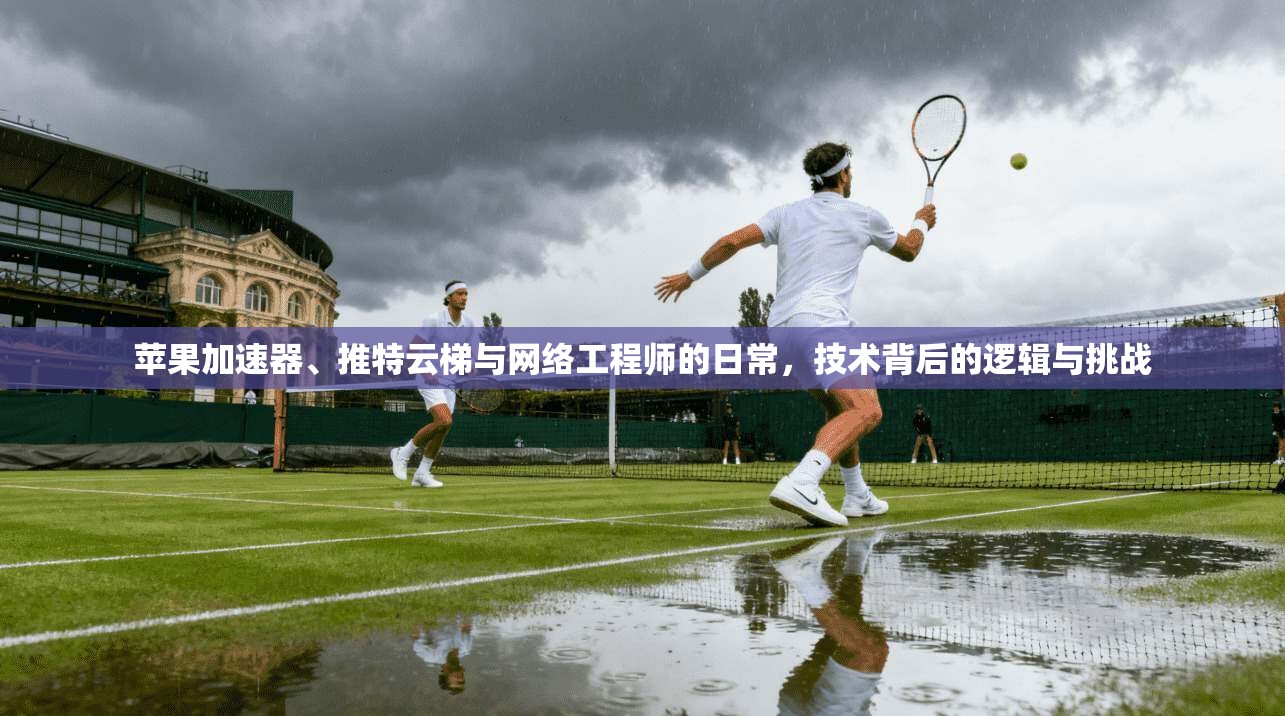 苹果加速器、推特云梯与网络工程师的日常，技术背后的逻辑与挑战