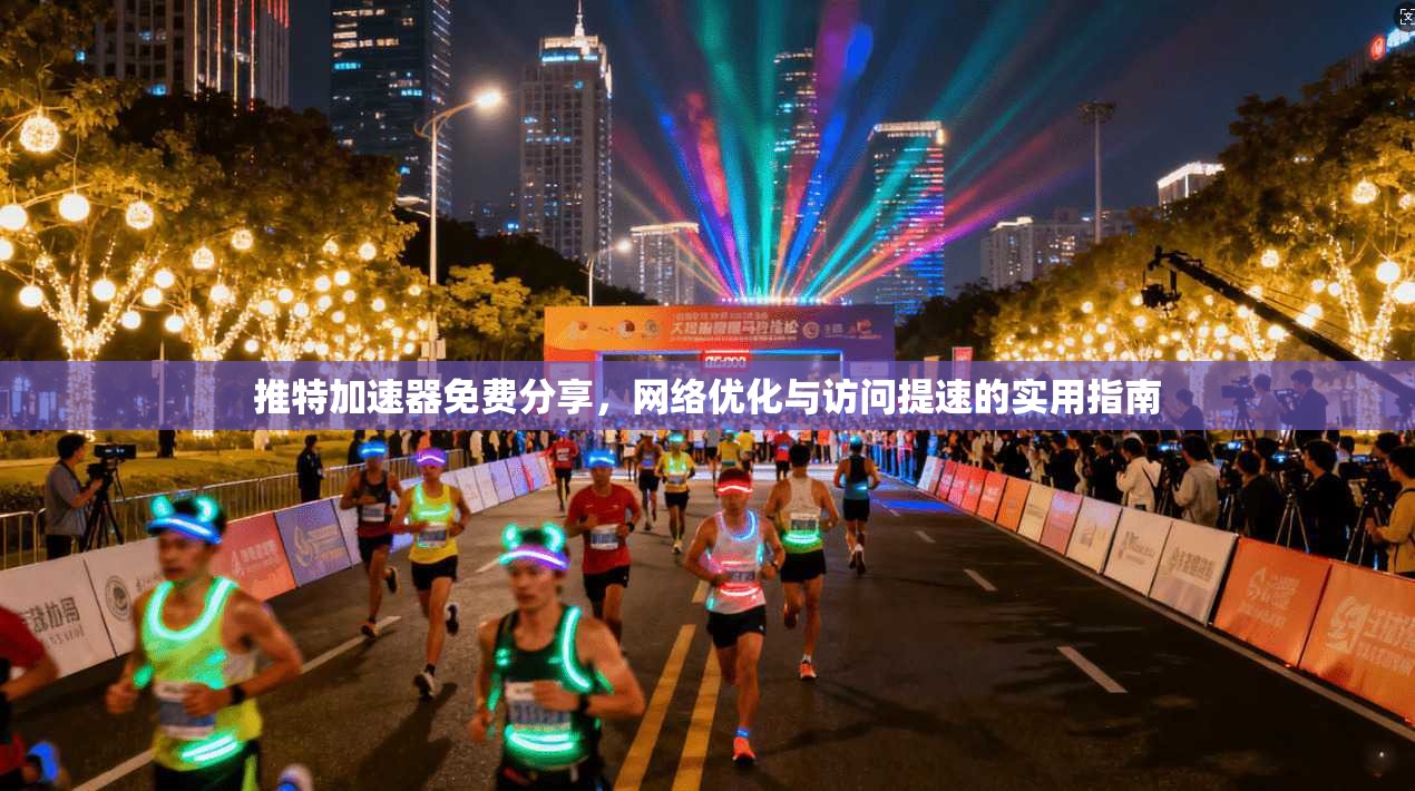 推特加速器免费分享，网络优化与访问提速的实用指南