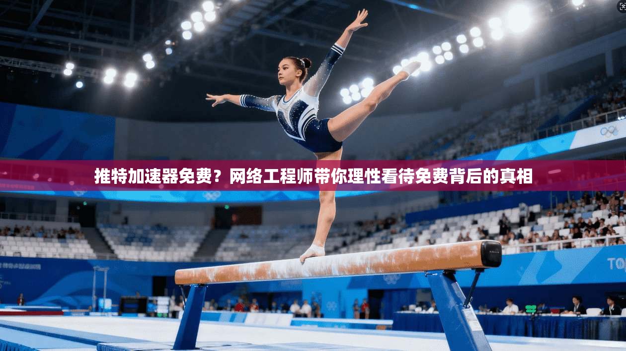 推特加速器免费？网络工程师带你理性看待免费背后的真相