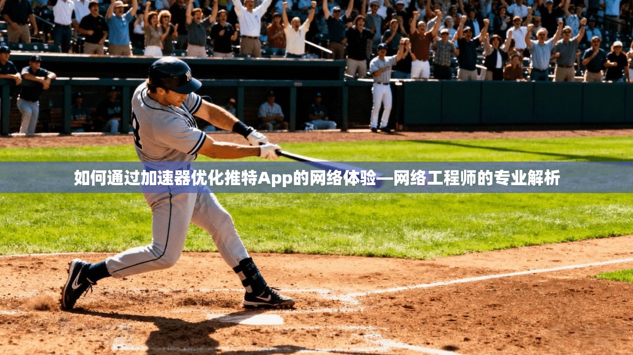 如何通过加速器优化推特App的网络体验—网络工程师的专业解析