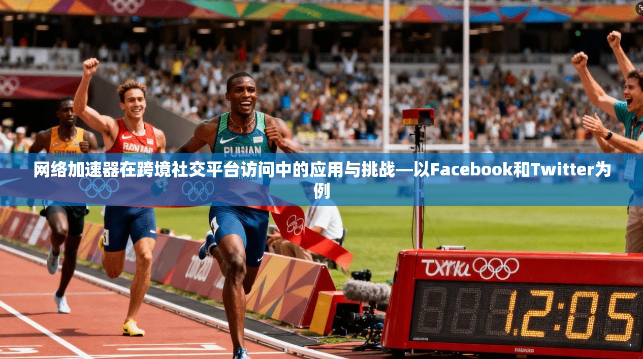 网络加速器在跨境社交平台访问中的应用与挑战—以Facebook和Twitter为例