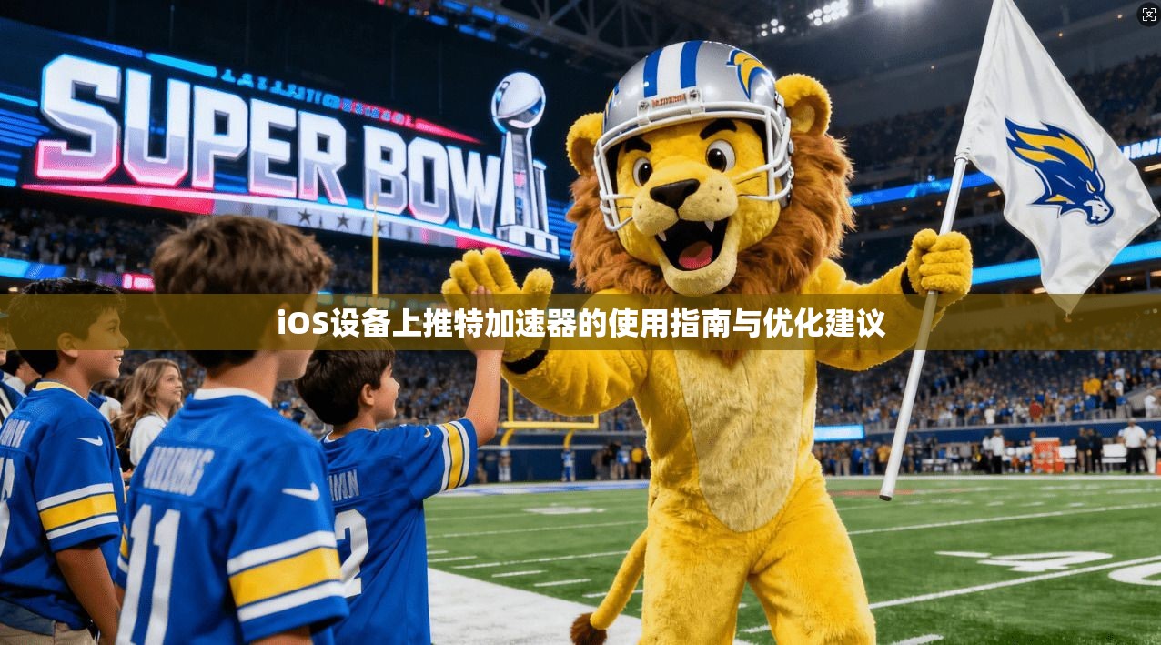 iOS设备上推特加速器的使用指南与优化建议