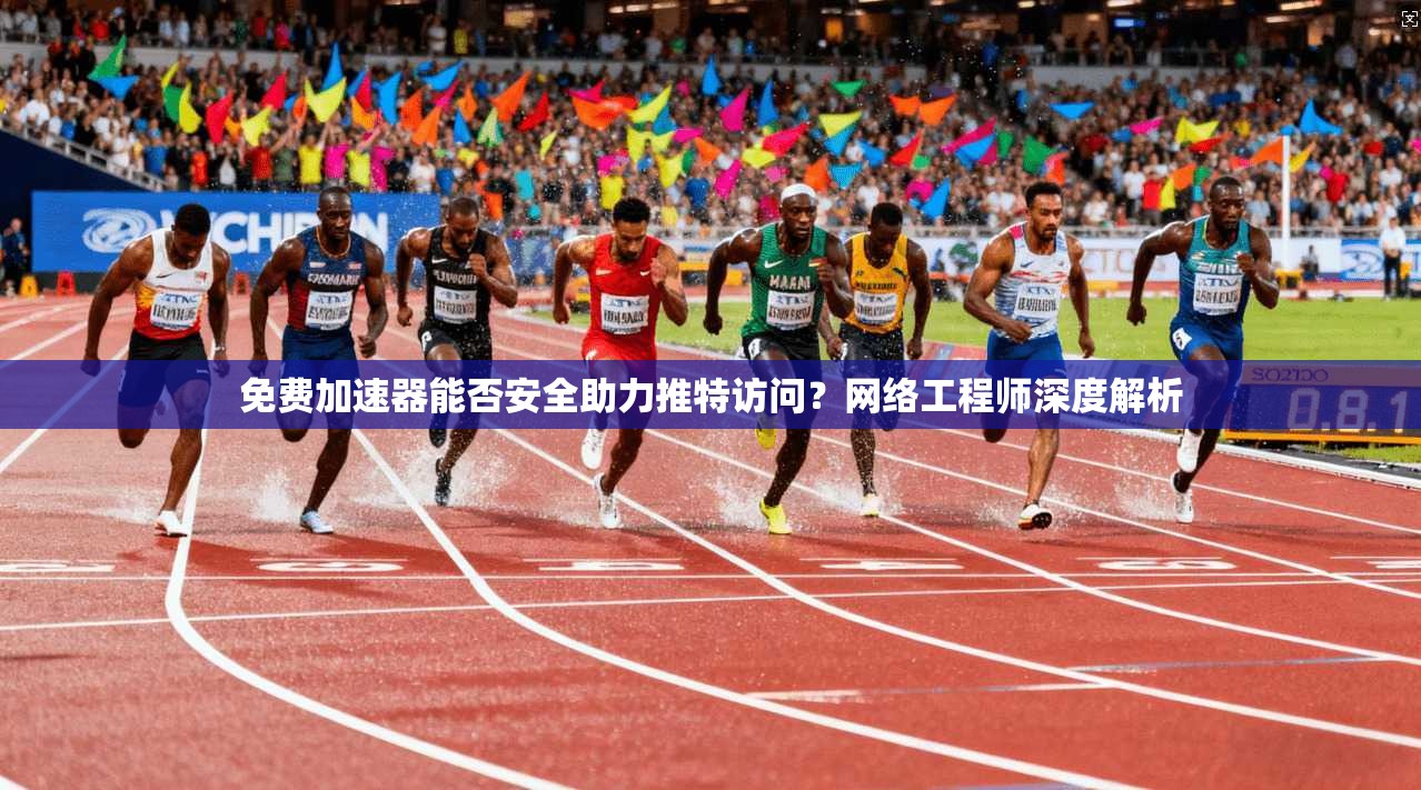 免费加速器能否安全助力推特访问？网络工程师深度解析