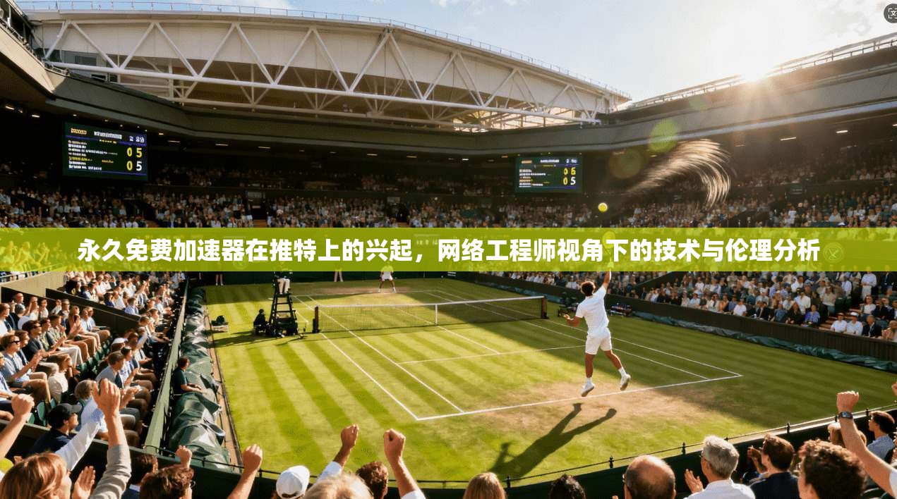 永久免费加速器在推特上的兴起，网络工程师视角下的技术与伦理分析