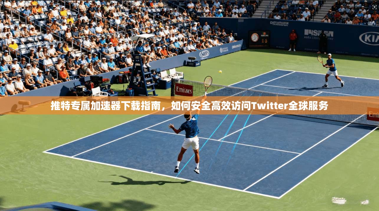 推特专属加速器下载指南，如何安全高效访问Twitter全球服务
