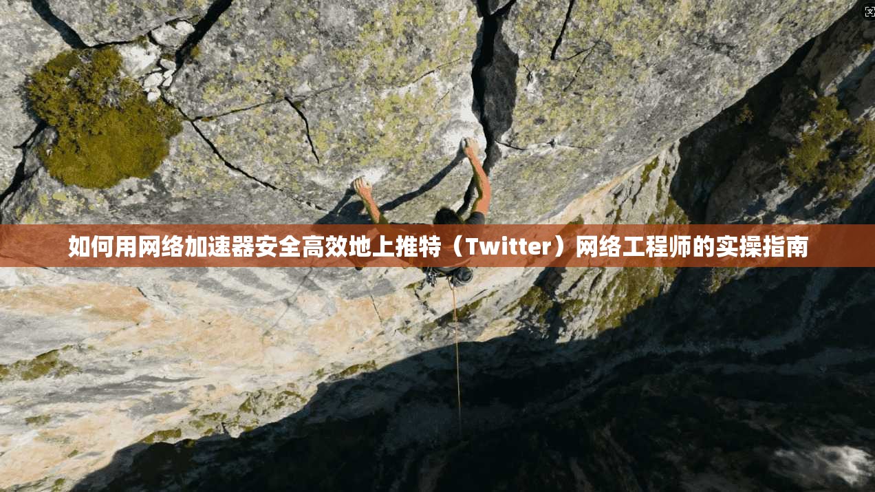如何用网络加速器安全高效地上推特（Twitter）网络工程师的实操指南
