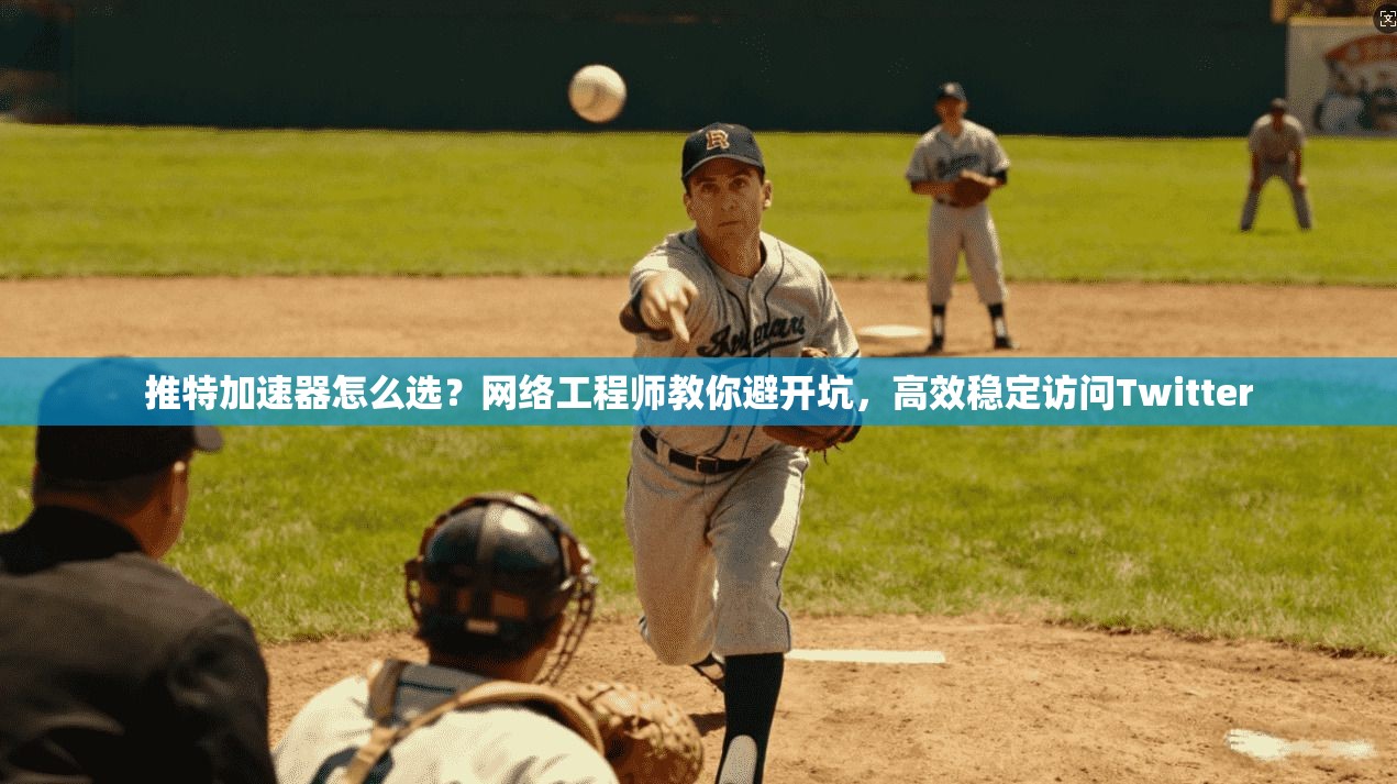 推特加速器怎么选？网络工程师教你避开坑，高效稳定访问Twitter