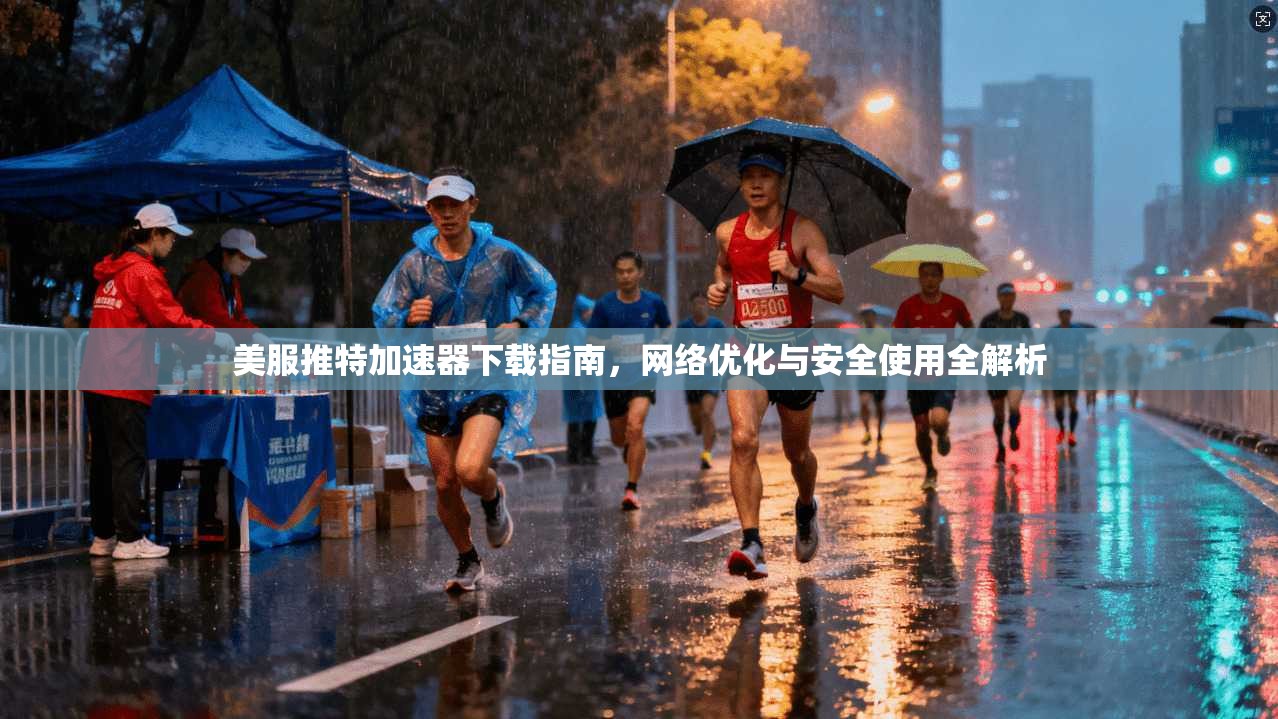 美服推特加速器下载指南，网络优化与安全使用全解析