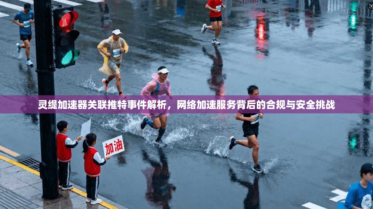 灵缇加速器关联推特事件解析，网络加速服务背后的合规与安全挑战