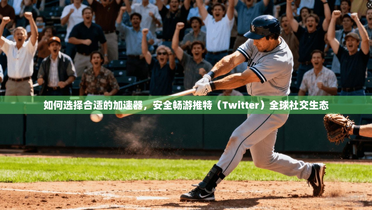 如何选择合适的加速器，安全畅游推特（Twitter）全球社交生态