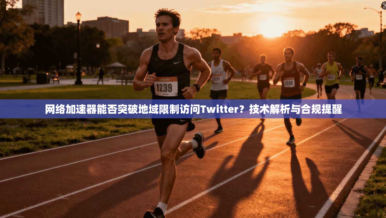 网络加速器能否突破地域限制访问Twitter？技术解析与合规提醒