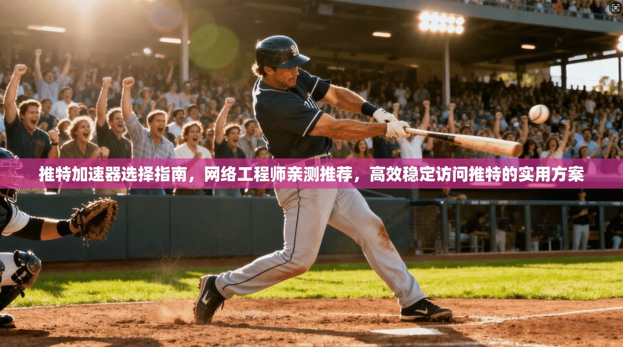 推特加速器选择指南，网络工程师亲测推荐，高效稳定访问推特的实用方案