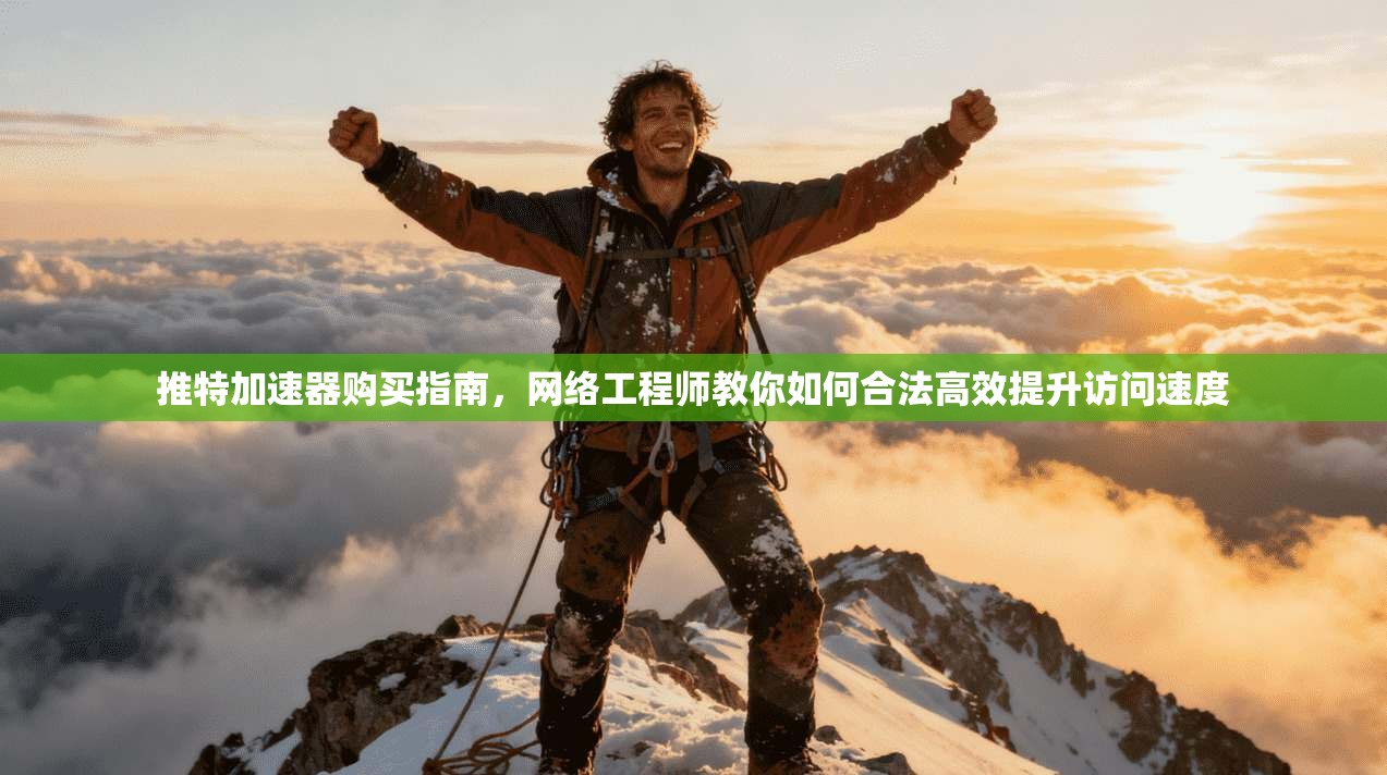 推特加速器购买指南，网络工程师教你如何合法高效提升访问速度