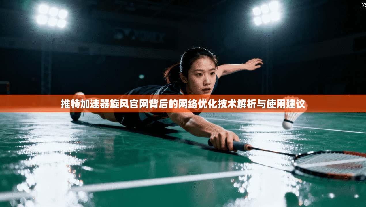 推特加速器旋风官网背后的网络优化技术解析与使用建议