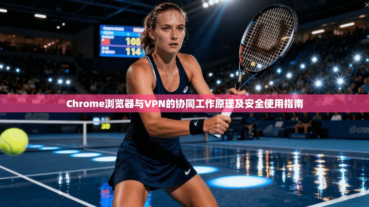 Chrome浏览器与VPN的协同工作原理及安全使用指南