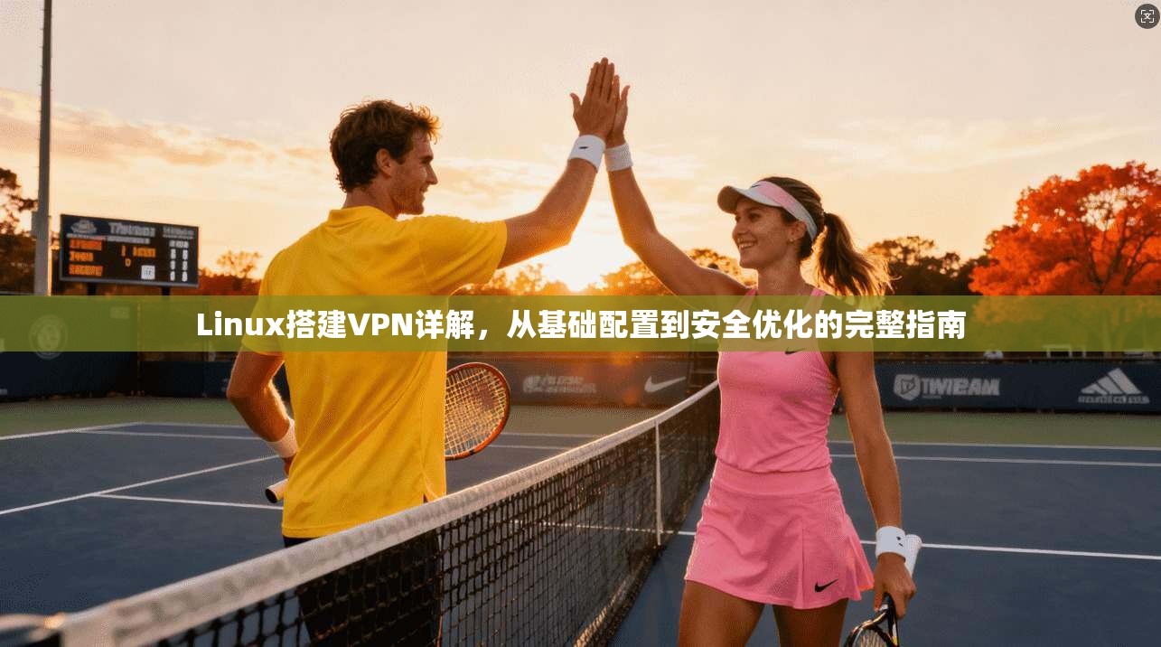 Linux搭建VPN详解，从基础配置到安全优化的完整指南