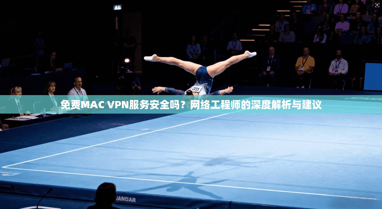 免费MAC VPN服务安全吗？网络工程师的深度解析与建议