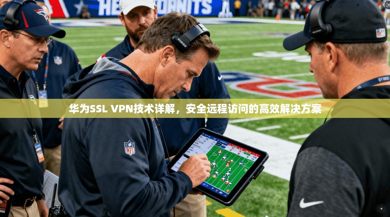 华为SSL VPN技术详解，安全远程访问的高效解决方案