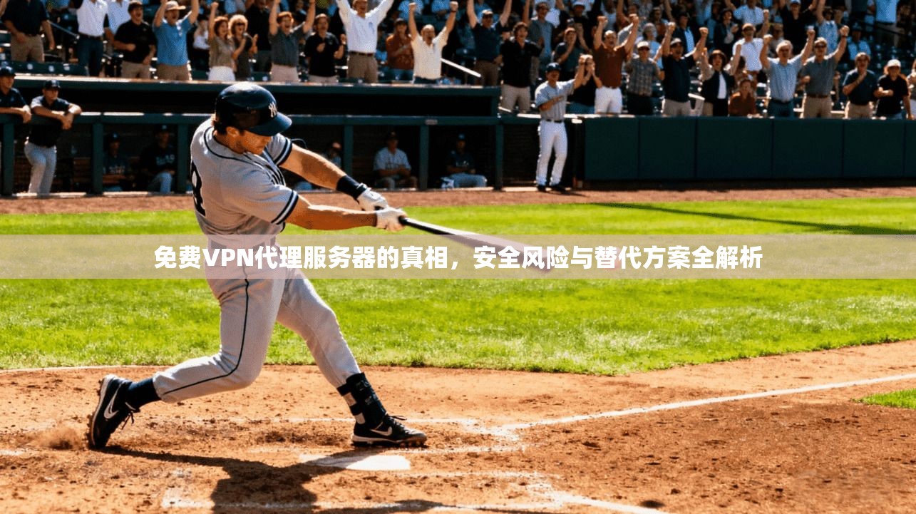 免费VPN代理服务器的真相，安全风险与替代方案全解析