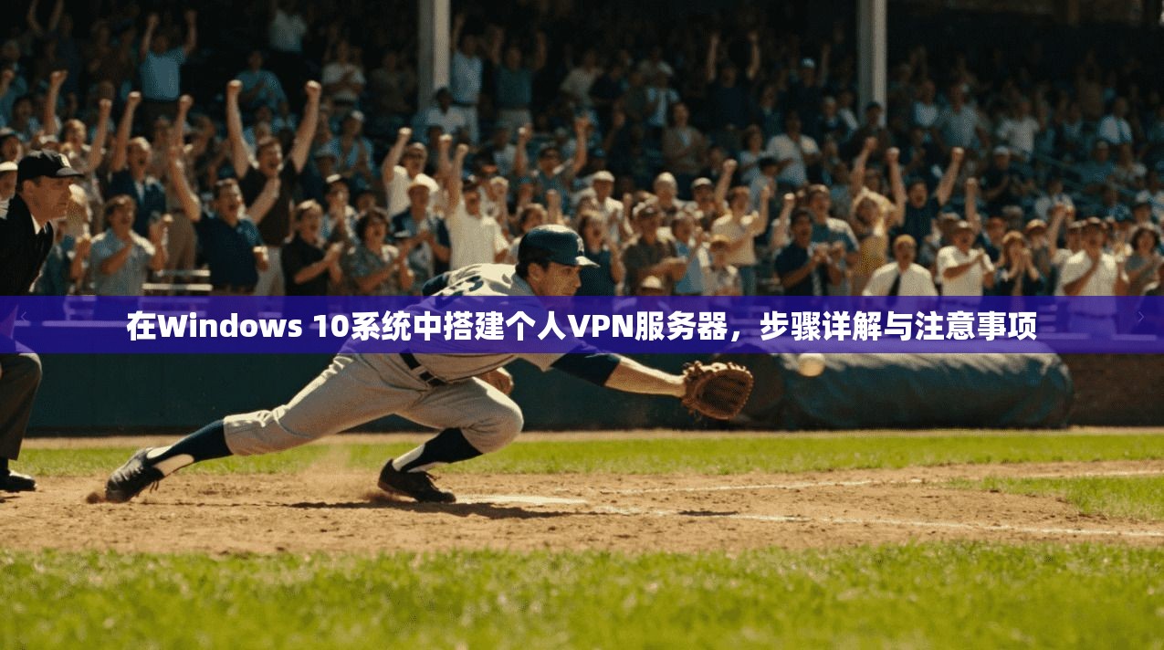 在Windows 10系统中搭建个人VPN服务器，步骤详解与注意事项