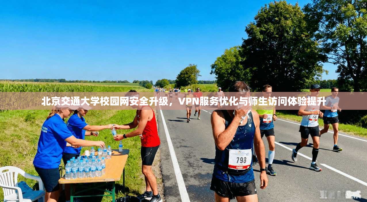 北京交通大学校园网安全升级，VPN服务优化与师生访问体验提升